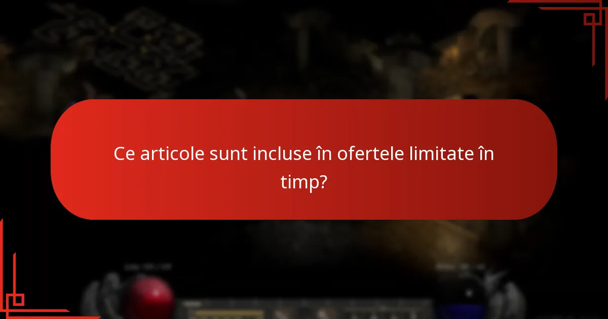 Ce articole sunt incluse în ofertele limitate în timp?