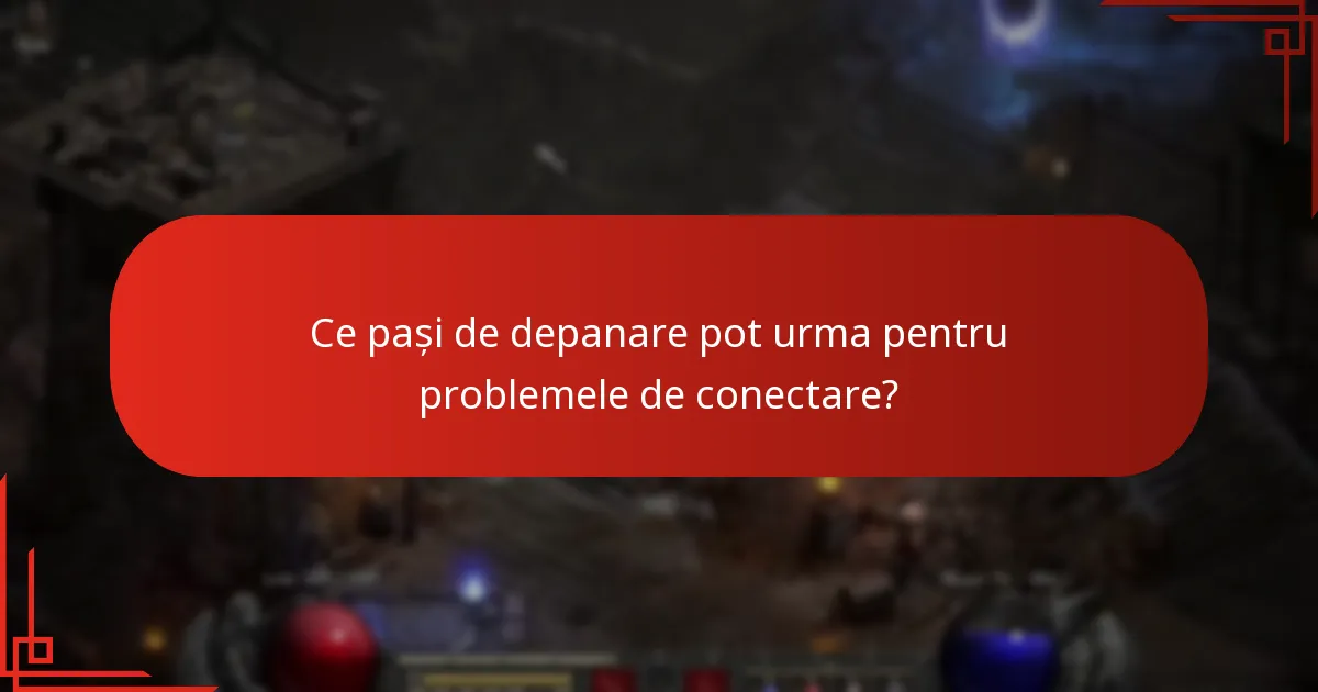 Ce pași de depanare pot urma pentru problemele de conectare?