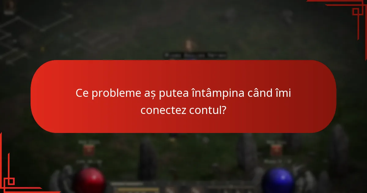 Ce probleme aș putea întâmpina când îmi conectez contul?