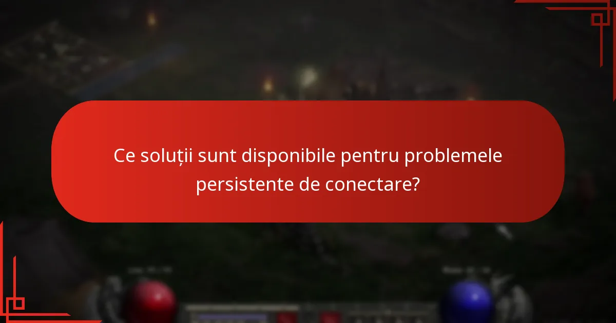 Ce soluții sunt disponibile pentru problemele persistente de conectare?