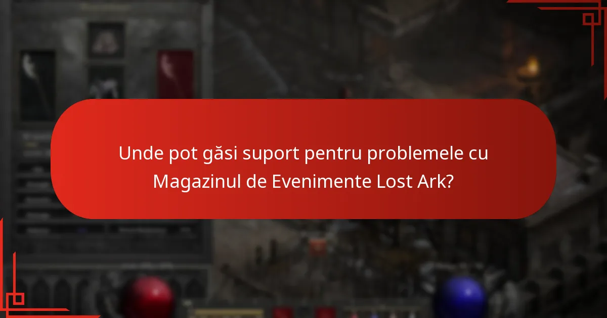 Unde pot găsi suport pentru problemele cu Magazinul de Evenimente Lost Ark?